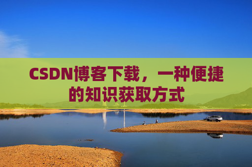 CSDN博客下载,一种便捷的知识获取方式